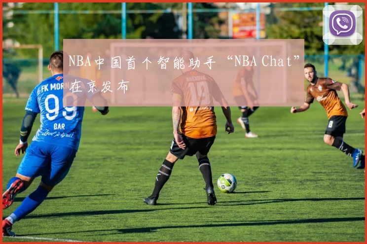 NBA中国首个智能助手“NBA Chat”在京发布