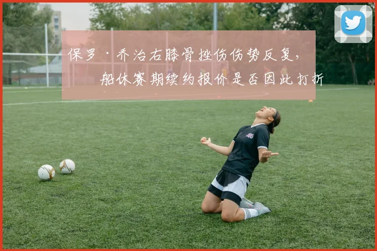 保罗·乔治右膝骨挫伤伤势反复,快船休赛期续约报价是否因此打折扣?