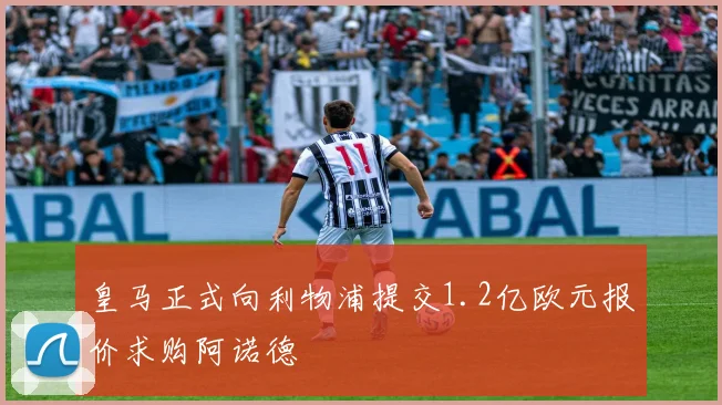 皇马正式向利物浦提交1.2亿欧元报价求购阿诺德